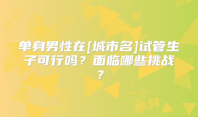 单身男性在[城市名]试管生子可行吗？面临哪些挑战？