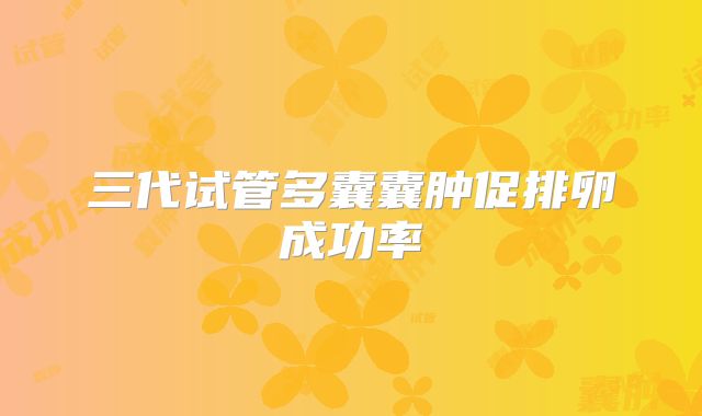 三代试管多囊囊肿促排卵成功率