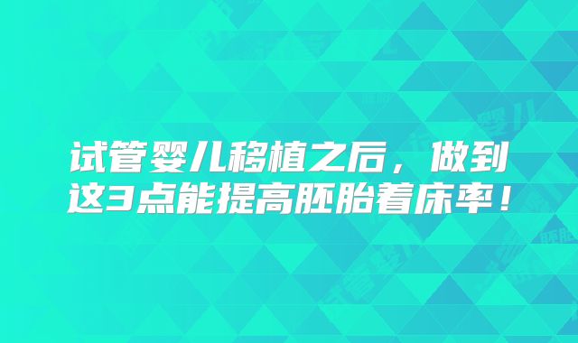 试管婴儿移植之后,做到这3点能提高胚胎着床率!