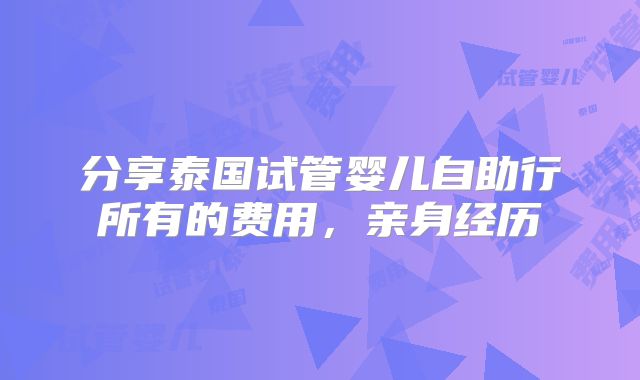 分享泰国试管婴儿自助行所有的费用,亲身经历