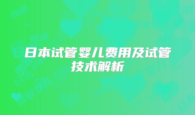 日本试管婴儿费用及试管技术解析