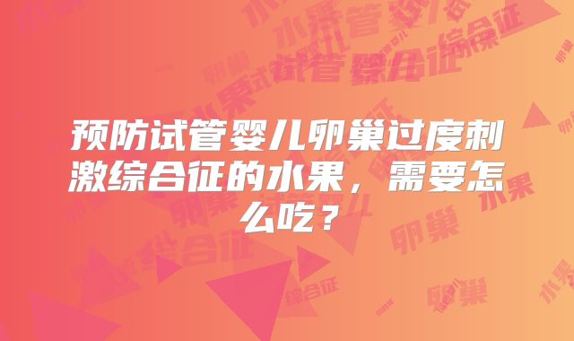 预防试管婴儿卵巢过度刺激综合征的水果,需要怎么吃?