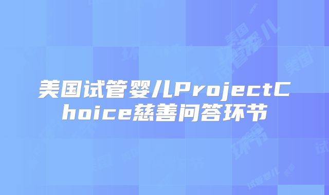 美国试管婴儿ProjectChoice慈善问答环节