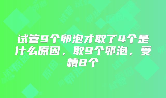 试管9个卵泡才取了4个是什么原因，取9个卵泡，受精8个