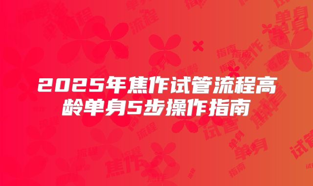 2025年焦作试管流程高龄单身5步操作指南