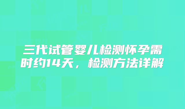 三代试管婴儿检测怀孕需时约14天，检测方法详解