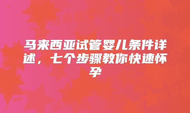 马来西亚试管婴儿条件详述,七个步骤教你快速怀孕