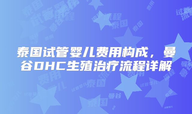 泰国试管婴儿费用构成,曼谷DHC生殖治疗流程详解