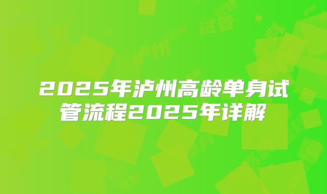 2025年泸州高龄单身试管流程2025年详解