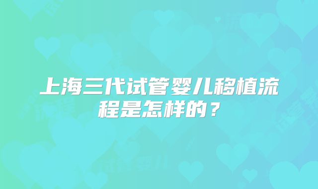 上海三代试管婴儿移植流程是怎样的？