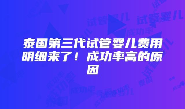 泰国第三代试管婴儿费用明细来了!成功率高的原因
