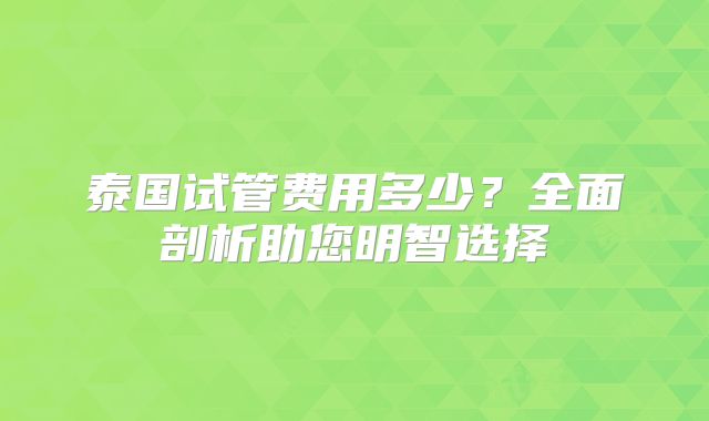 泰国试管费用多少？全面剖析助您明智选择