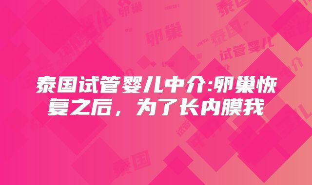 泰国试管婴儿中介:卵巢恢复之后,为了长内膜我