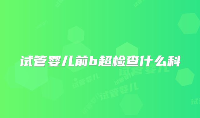 试管婴儿前b超检查什么科