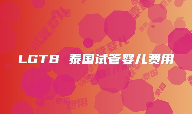 LGTB 泰国试管婴儿费用