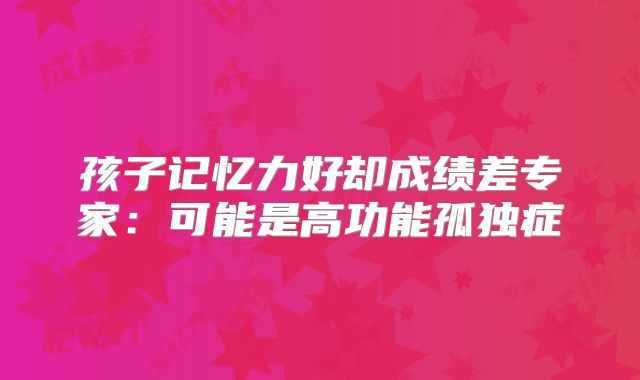 孩子记忆力好却成绩差专家：可能是高功能孤独症