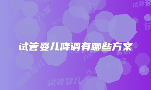 试管婴儿降调有哪些方案