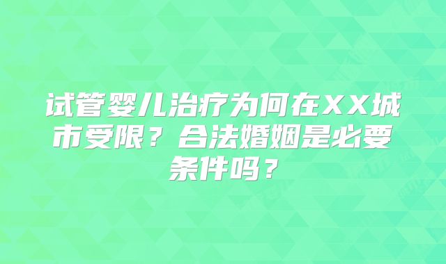 试管婴儿治疗为何在XX城市受限?合法婚姻是必要条件吗?