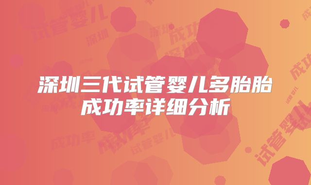 深圳三代试管婴儿多胎胎成功率详细分析