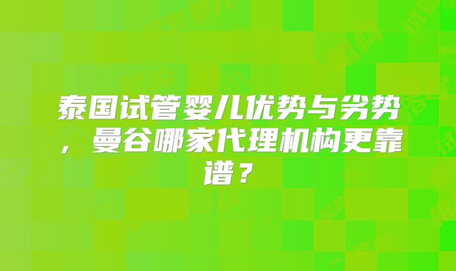 泰国试管婴儿优势与劣势,曼谷哪家代理机构更靠谱?