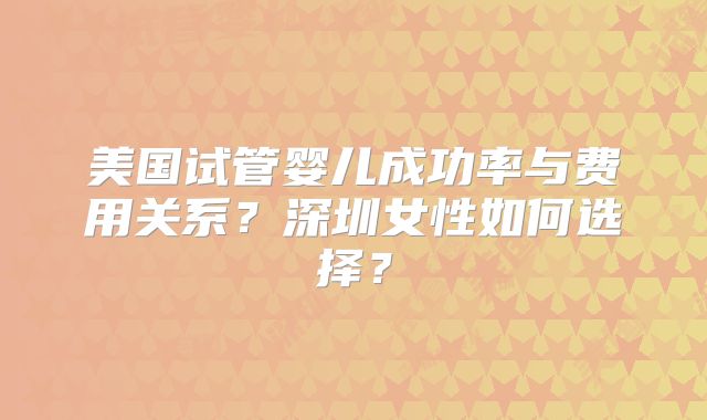 美国试管婴儿成功率与费用关系?深圳女性如何选择?