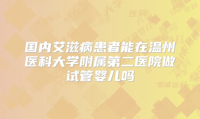 国内艾滋病患者能在温州医科大学附属第二医院做试管婴儿吗