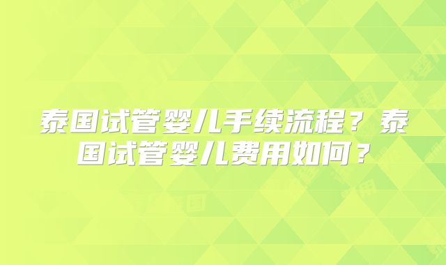 泰国试管婴儿手续流程?泰国试管婴儿费用如何?