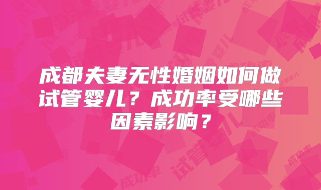 成都夫妻无性婚姻如何做试管婴儿?成功率受哪些因素影响?