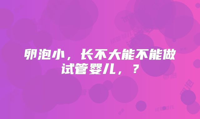 卵泡小,长不大能不能做试管婴儿,?