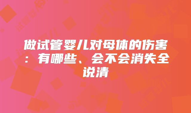 做试管婴儿对母体的伤害:有哪些、会不会消失全说清