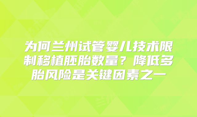 为何兰州试管婴儿技术限制移植胚胎数量？降低多胎风险是关键因素之一