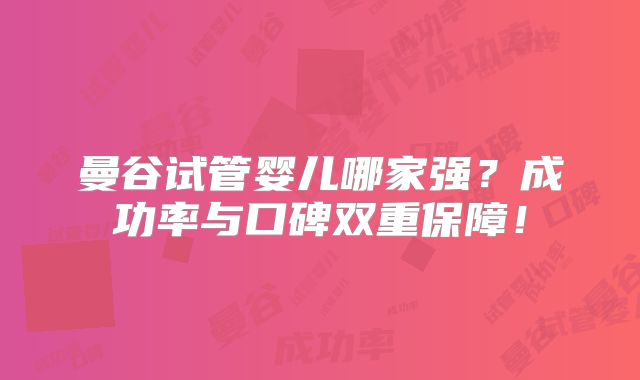 曼谷试管婴儿哪家强？成功率与口碑双重保障！