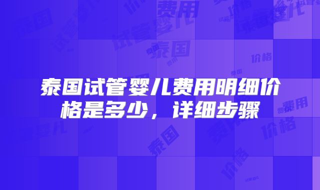 泰国试管婴儿费用明细价格是多少,详细步骤