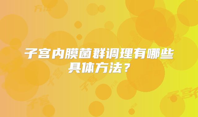 子宫内膜菌群调理有哪些具体方法?
