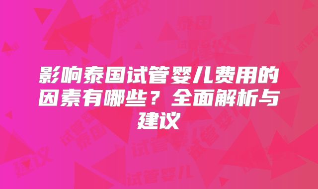 影响泰国试管婴儿费用的因素有哪些?全面解析与建议