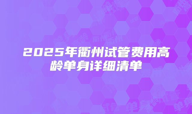 2025年衢州试管费用高龄单身详细清单