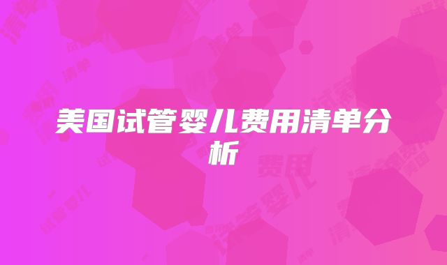 美国试管婴儿费用清单分析