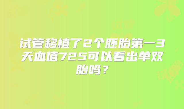试管移植了2个胚胎第一3天血值725可以看出单双胎吗？