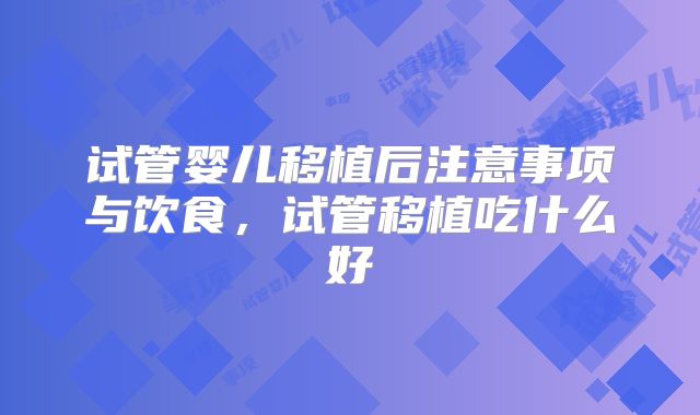 试管婴儿移植后注意事项与饮食,试管移植吃什么好