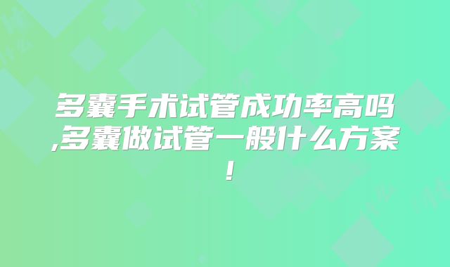 多囊手术试管成功率高吗,多囊做试管一般什么方案！