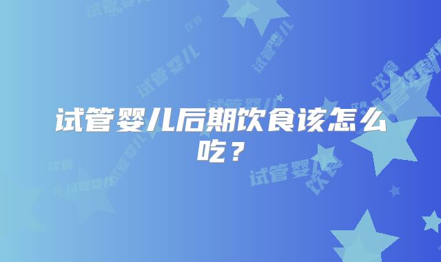 试管婴儿后期饮食该怎么吃?