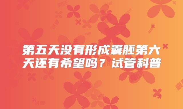 第五天没有形成囊胚第六天还有希望吗?试管科普