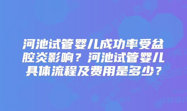 河池试管婴儿成功率受盆腔炎影响?河池试管婴儿具体流程及费用是多少?