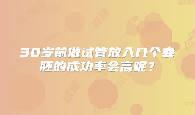 30岁前做试管放入几个囊胚的成功率会高呢?
