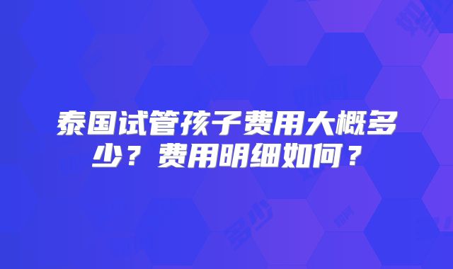 泰国试管孩子费用大概多少?费用明细如何?