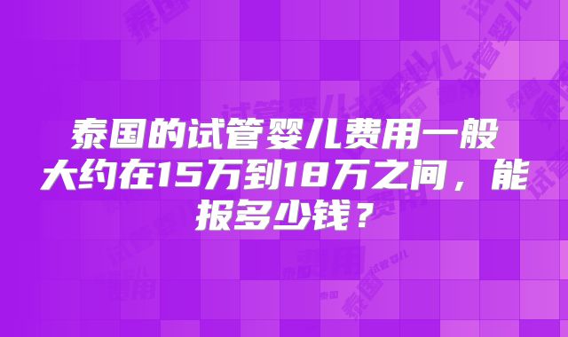 泰国的试管婴儿费用一般大约在15万到18万之间，能报多少钱？
