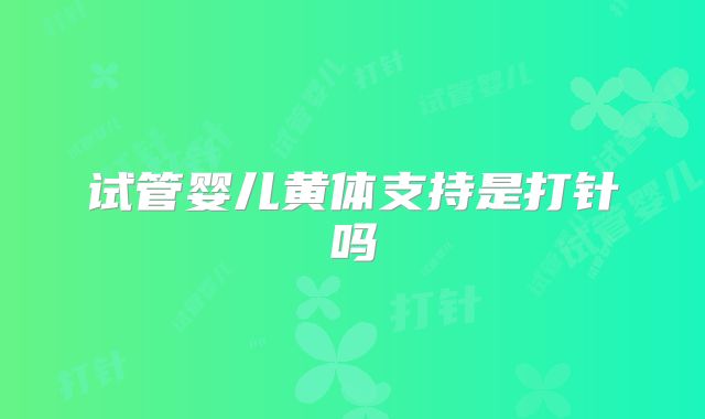 试管婴儿黄体支持是打针吗