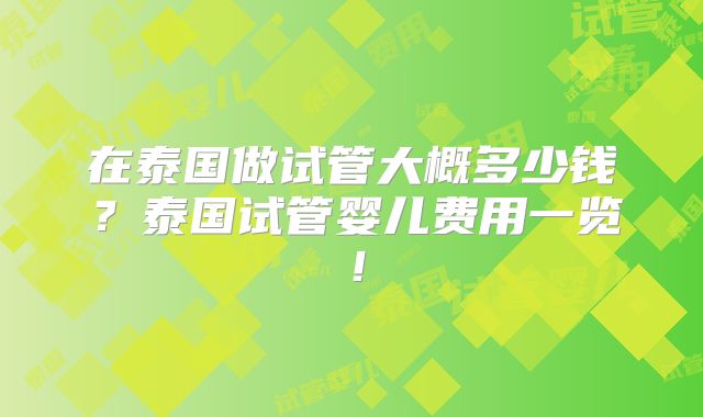 在泰国做试管大概多少钱?泰国试管婴儿费用一览!
