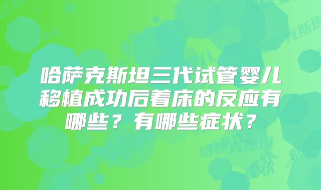 哈萨克斯坦三代试管婴儿移植成功后着床的反应有哪些？有哪些症状？