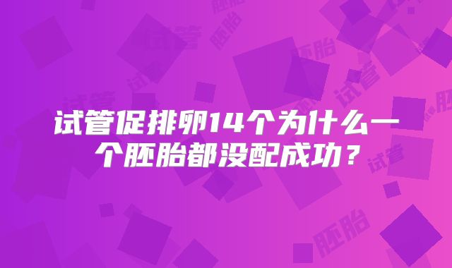 试管促排卵14个为什么一个胚胎都没配成功?